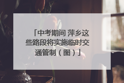 中考期间 萍乡这些路段将实施临时交通管制（图）