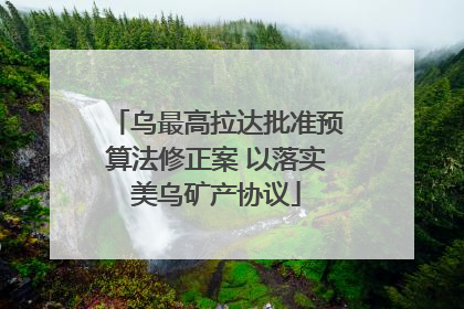 乌最高拉达批准预算法修正案 以落实美乌矿产协议