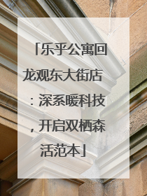 乐乎公寓回龙观东大街店：深系暖科技，开启双栖森活范本
