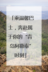 乘温馨巴士，奔赴属于你的“青岛阿勒泰”时刻