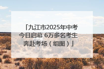 九江市2025年中考今日启幕 6万多名考生奔赴考场（组图）