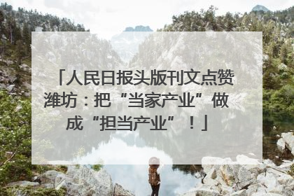 人民日报头版刊文点赞潍坊：把“当家产业”做成“担当产业”！