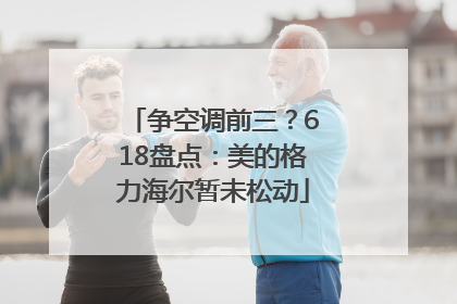 争空调前三？618盘点：美的格力海尔暂未松动