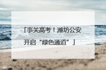 事关高考！潍坊公安开启“绿色通道”
