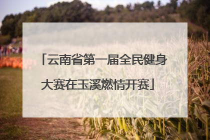 云南省第一届全民健身大赛在玉溪燃情开赛