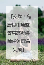 交卷！高唐县市场监管局高考保障任务圆满完成