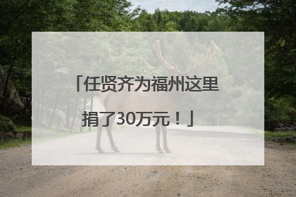 任贤齐为福州这里捐了30万元！