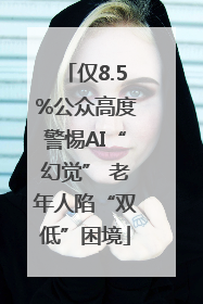 仅8.5%公众高度警惕AI“幻觉” 老年人陷“双低”困境