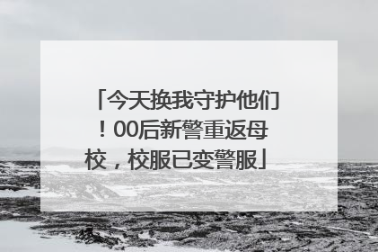 今天换我守护他们！00后新警重返母校，校服已变警服