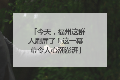今天，福州这群人刷屏了！这一幕幕令人心潮澎湃