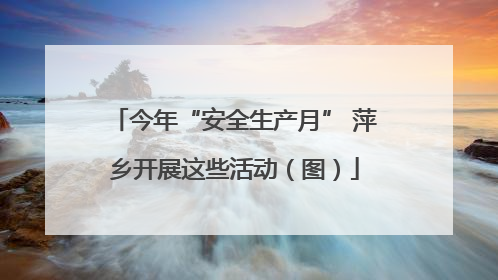 今年“安全生产月” 萍乡开展这些活动（图）