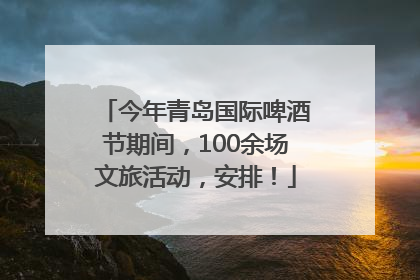 今年青岛国际啤酒节期间，100余场文旅活动，安排！