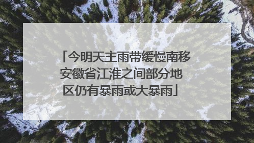 今明天主雨带缓慢南移 安徽省江淮之间部分地区仍有暴雨或大暴雨