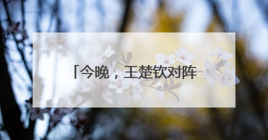 今晚，王楚钦对阵樊振东？最新消息：王楚钦今晚不出场