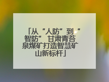 从“人防”到“智防” 甘肃青苔泉煤矿打造智慧矿山新标杆