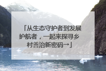 从生态守护者到发展护航者，一起来探寻乡村善治新密码→