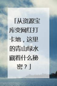 从资源宝库变网红打卡地，这里的青山绿水藏着什么秘密？