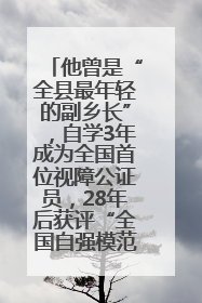 他曾是“全县最年轻的副乡长”，自学3年成为全国首位视障公证员，28年后获评“全国自强模范”