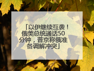 以伊继续互袭！俄美总统通话50分钟，普京称俄准备调解冲突