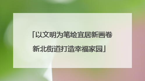 以文明为笔绘宜居新画卷 新北街道打造幸福家园