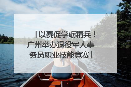 以赛促学砺精兵！广州举办退役军人事务员职业技能竞赛