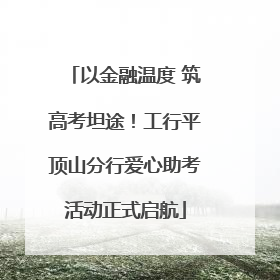 以金融温度 筑高考坦途！工行平顶山分行爱心助考活动正式启航