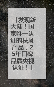 发现新大陆！国家唯一认证的祛斑产品，25年口碑品质央视认证！