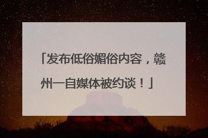 发布低俗媚俗内容，赣州一自媒体被约谈！