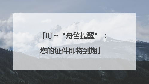 叮~“舟警提醒”：您的证件即将到期