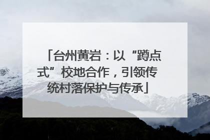 台州黄岩：以“蹲点式”校地合作，引领传统村落保护与传承