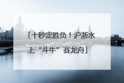 十秒定胜负！沪浙水上“斗牛”赛龙舟