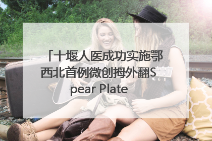 十堰人医成功实施鄂西北首例微创拇外翻Spear Plate髓内板矫形术