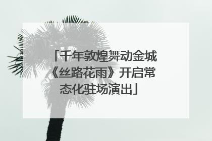 千年敦煌舞动金城《丝路花雨》开启常态化驻场演出