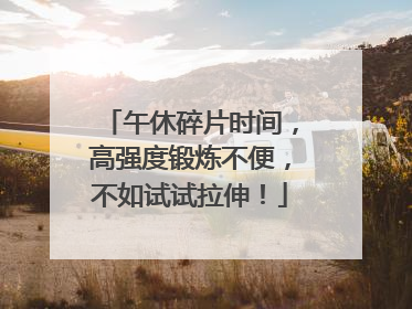 午休碎片时间，高强度锻炼不便，不如试试拉伸！