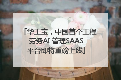 华工宝，中国首个工程劳务AI 管理SAAS平台即将重磅上线