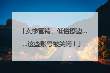 卖惨营销、低俗擦边……这些账号被关闭！