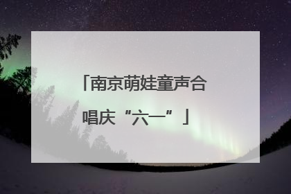 南京萌娃童声合唱庆“六一”