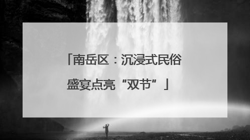 南岳区：沉浸式民俗盛宴点亮“双节”