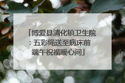 博爱县清化镇卫生院：五彩绳送至病床前 端午祝福暖心间