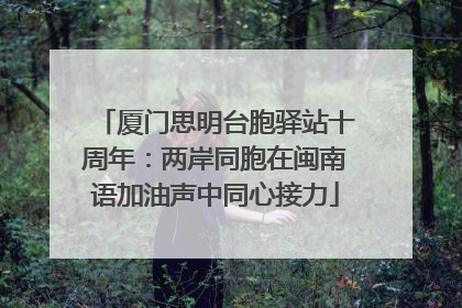 厦门思明台胞驿站十周年：两岸同胞在闽南语加油声中同心接力