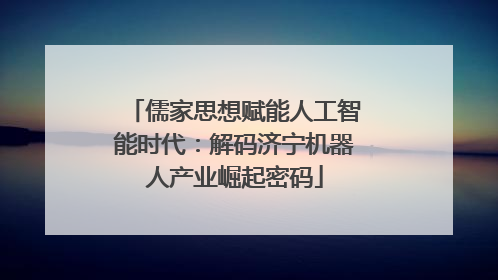 儒家思想赋能人工智能时代：解码济宁机器人产业崛起密码