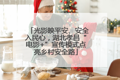 光影映平安、安全入民心，湖北孝昌“电影+”宣传模式点亮乡村安全路