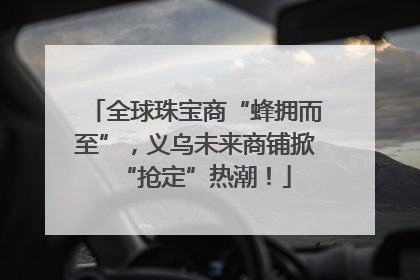 全球珠宝商“蜂拥而至”，义乌未来商铺掀“抢定”热潮！