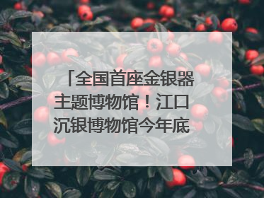 全国首座金银器主题博物馆！江口沉银博物馆今年底投入试运行｜万千气象看四川