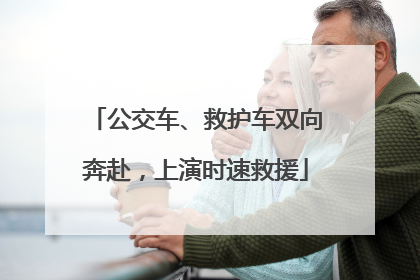 公交车、救护车双向奔赴，上演时速救援