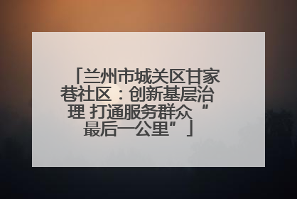 兰州市城关区甘家巷社区：创新基层治理 打通服务群众“最后一公里”