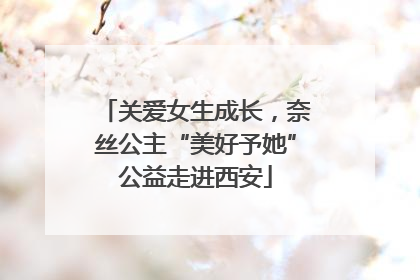 关爱女生成长，奈丝公主“美好予她”公益走进西安