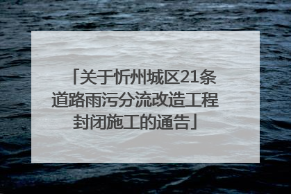 关于忻州城区21条道路雨污分流改造工程封闭施工的通告
