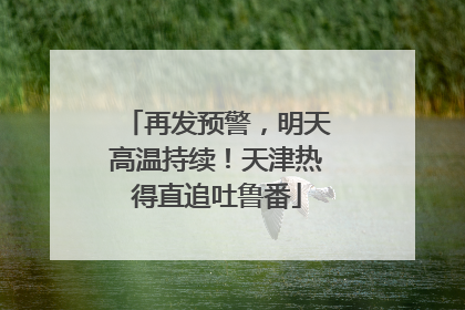 再发预警，明天高温持续！天津热得直追吐鲁番