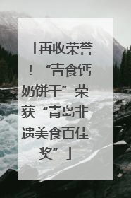 再收荣誉！“青食钙奶饼干”荣获“青岛非遗美食百佳奖”
